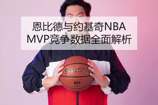 恩比德与约基奇NBA MVP竞争数据全面解析