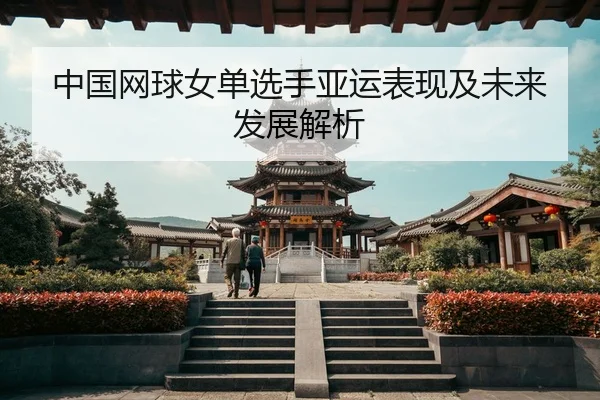 中国网球女单选手亚运表现及未来发展解析
